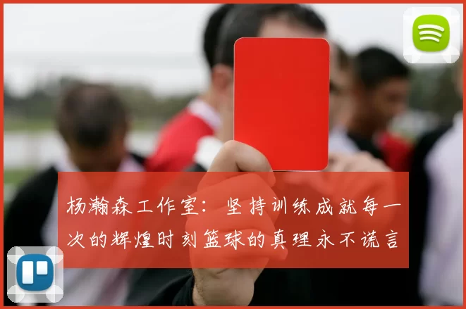 杨瀚森工作室：坚持训练成就每一次的辉煌时刻篮球的真理永不谎言