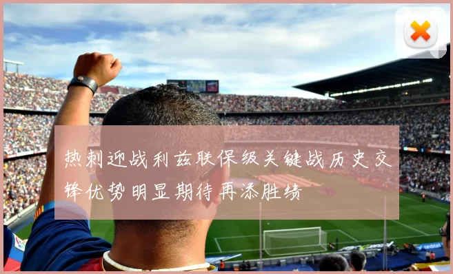 热刺迎战利兹联保级关键战历史交锋优势明显期待再添胜绩