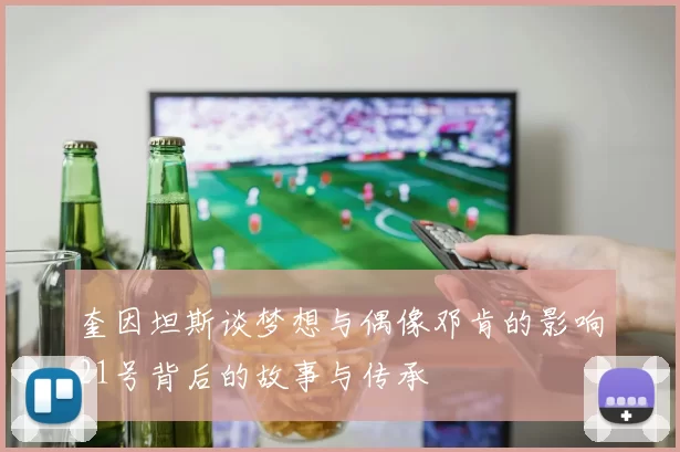 奎因坦斯谈梦想与偶像邓肯的影响21号背后的故事与传承