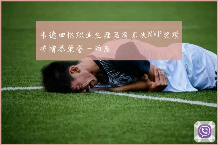 韦德回忆职业生涯若有东决MVP奖项将增添荣誉一两座