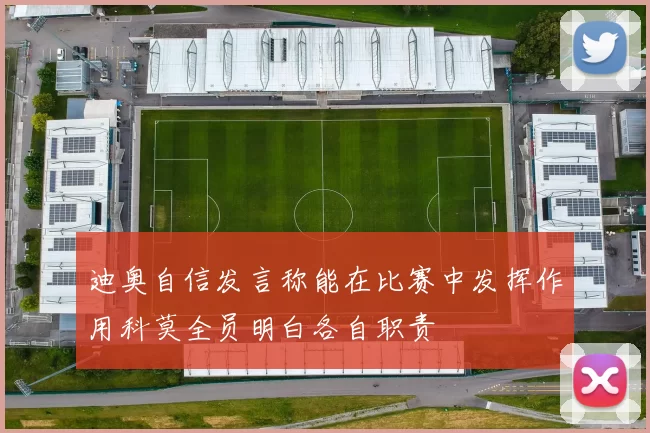 迪奥自信发言称能在比赛中发挥作用科莫全员明白各自职责