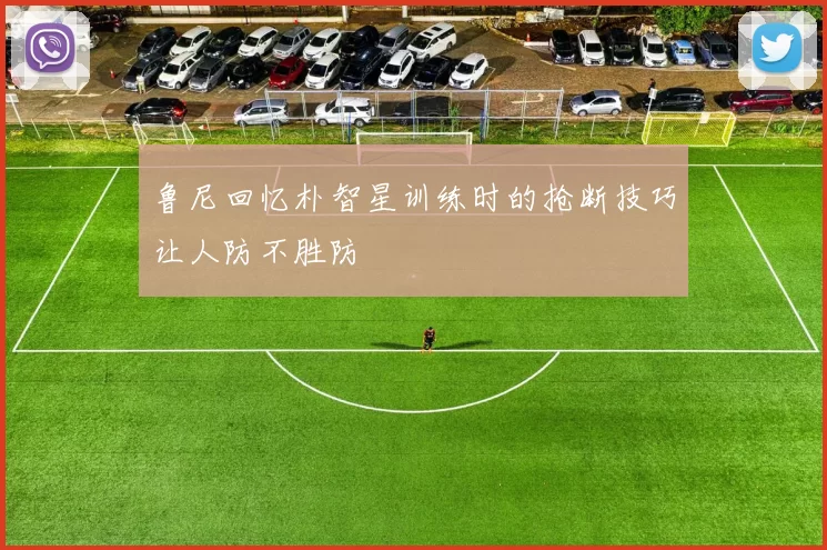 鲁尼回忆朴智星训练时的抢断技巧让人防不胜防