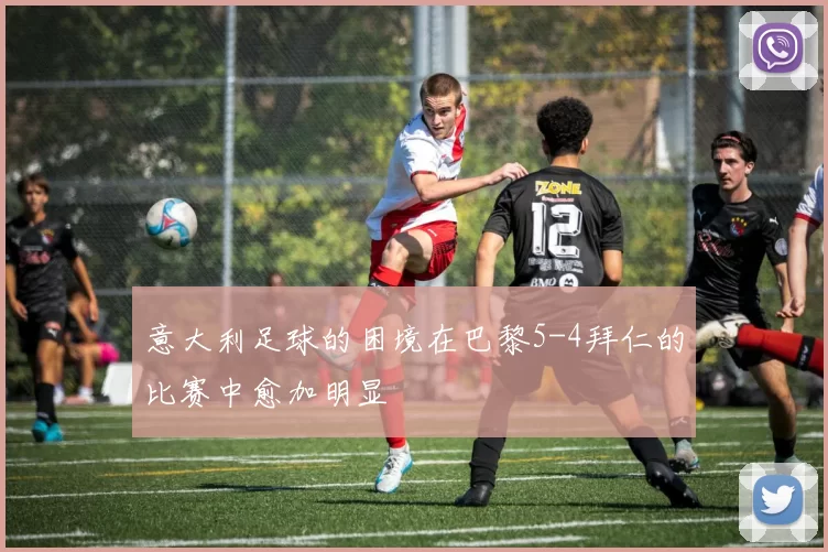 意大利足球的困境在巴黎5-4拜仁的比赛中愈加明显