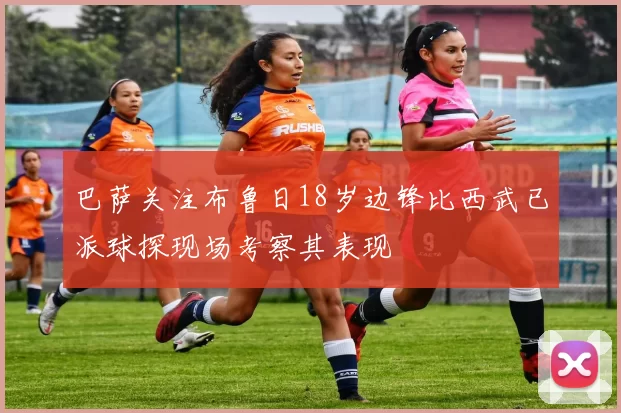 巴萨关注布鲁日18岁边锋比西武已派球探现场考察其表现